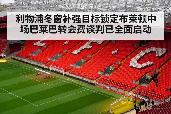 利物浦冬窗补强目标锁定布莱顿中场巴莱巴转会费谈判已全面启动