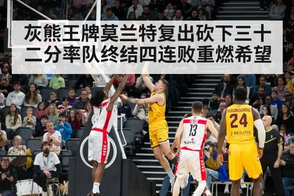 灰熊王牌莫兰特复出砍下三十二分率队终结四连败重燃希望
